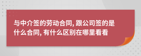 与中介签的劳动合同, 跟公司签的是什么合同, 有什么区别在哪里看看