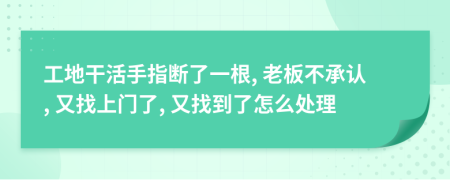 工地干活手指断了一根, 老板不承认, 又找上门了, 又找到了怎么处理