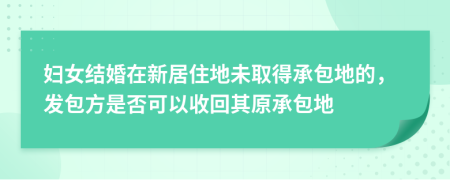 妇女结婚在新居住地未取得承包地的，发包方是否可以收回其原承包地