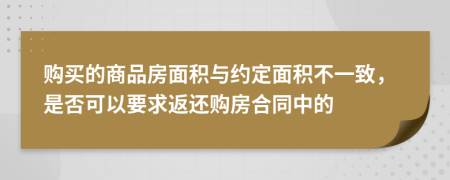 购买的商品房面积与约定面积不一致，是否可以要求返还购房合同中的