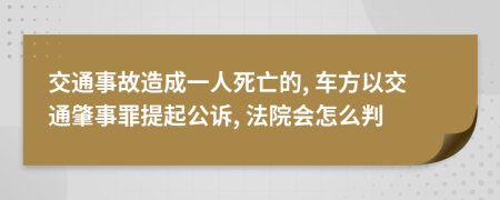 交通事故造成一人死亡的, 车方以交通肇事罪提起公诉, 法院会怎么判
