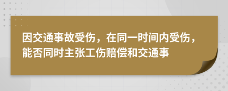 因交通事故受伤，在同一时间内受伤，能否同时主张工伤赔偿和交通事