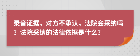 录音证据，对方不承认，法院会采纳吗？法院采纳的法律依据是什么？