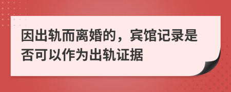 因出轨而离婚的，宾馆记录是否可以作为出轨证据