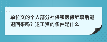 单位交的个人部分社保和医保辞职后能退回来吗？退工资的条件是什么