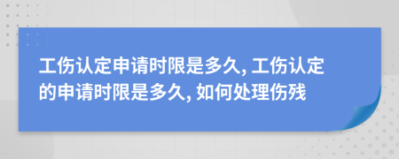 工伤认定申请时限是多久, 工伤认定的申请时限是多久, 如何处理伤残
