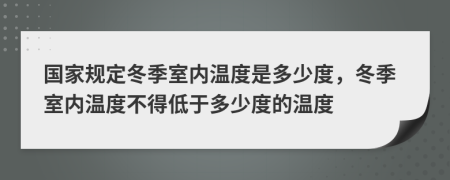 国家规定冬季室内温度是多少度，冬季室内温度不得低于多少度的温度