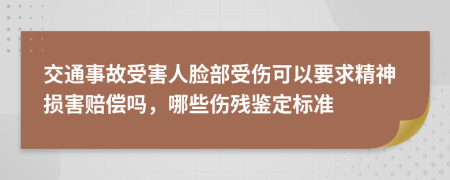 交通事故受害人脸部受伤可以要求精神损害赔偿吗，哪些伤残鉴定标准