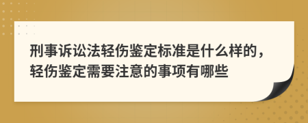 刑事诉讼法轻伤鉴定标准是什么样的，轻伤鉴定需要注意的事项有哪些