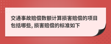 交通事故赔偿数额计算损害赔偿的项目包括哪些, 损害赔偿的标准如下