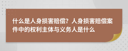 什么是人身损害赔偿？人身损害赔偿案件中的权利主体与义务人是什么