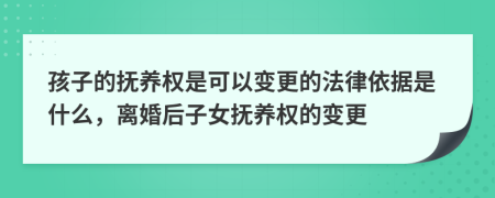 孩子的抚养权是可以变更的法律依据是什么，离婚后子女抚养权的变更