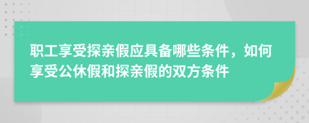 职工享受探亲假应具备哪些条件，如何享受公休假和探亲假的双方条件