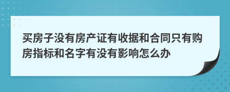 买房子没有房产证有收据和合同只有购房指标和名字有没有影响怎么办