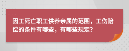 因工死亡职工供养亲属的范围，工伤赔偿的条件有哪些，有哪些规定？