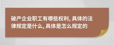 破产企业职工有哪些权利, 具体的法律规定是什么, 具体是怎么规定的