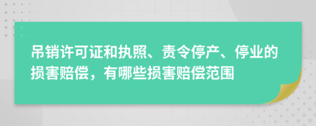吊销许可证和执照、责令停产、停业的损害赔偿，有哪些损害赔偿范围