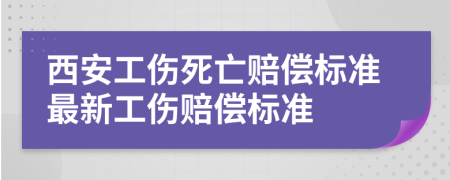 西安工伤死亡赔偿标准最新工伤赔偿标准