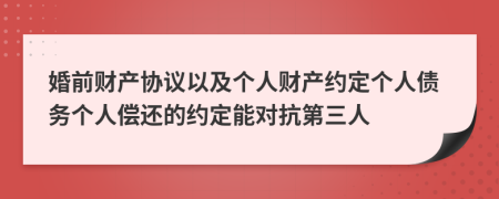 婚前财产协议以及个人财产约定个人债务个人偿还的约定能对抗第三人