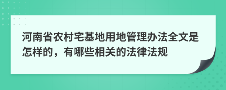 河南省农村宅基地用地管理办法全文是怎样的，有哪些相关的法律法规