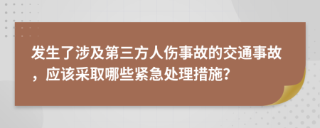 发生了涉及第三方人伤事故的交通事故，应该采取哪些紧急处理措施？