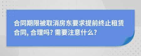 合同期限被取消房东要求提前终止租赁合同, 合理吗? 需要注意什么?