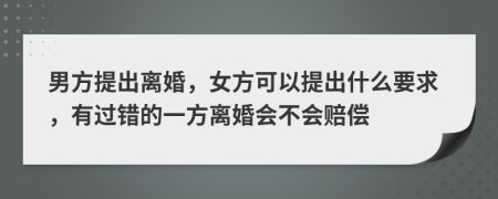 男方提出离婚，女方可以提出什么要求，有过错的一方离婚会不会赔偿