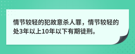 情节较轻的犯故意杀人罪，情节较轻的处3年以上10年以下有期徒刑。