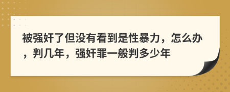 被强奸了但没有看到是性暴力，怎么办，判几年，强奸罪一般判多少年