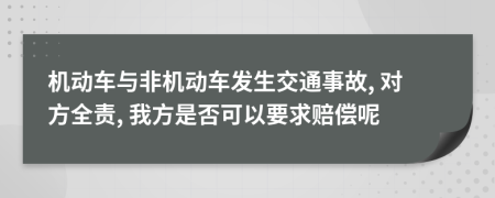 机动车与非机动车发生交通事故, 对方全责, 我方是否可以要求赔偿呢