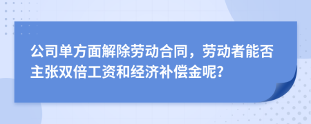公司单方面解除劳动合同，劳动者能否主张双倍工资和经济补偿金呢？