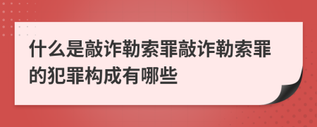 什么是敲诈勒索罪敲诈勒索罪的犯罪构成有哪些