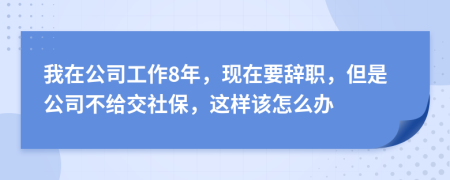 我在公司工作8年，现在要辞职，但是公司不给交社保，这样该怎么办