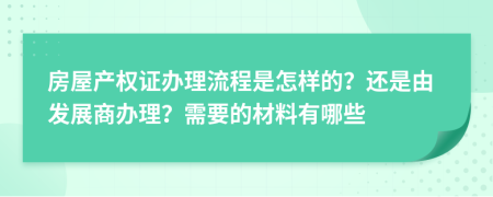 房屋产权证办理流程是怎样的？还是由发展商办理？需要的材料有哪些