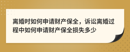 离婚时如何申请财产保全，诉讼离婚过程中如何申请财产保全损失多少