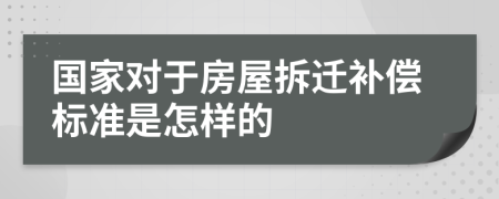 国家对于房屋拆迁补偿标准是怎样的