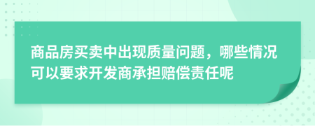 商品房买卖中出现质量问题，哪些情况可以要求开发商承担赔偿责任呢