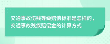 交通事故伤残等级赔偿标准是怎样的，交通事故残疾赔偿金的计算方式