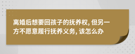 离婚后想要回孩子的抚养权, 但另一方不愿意履行抚养义务, 该怎么办