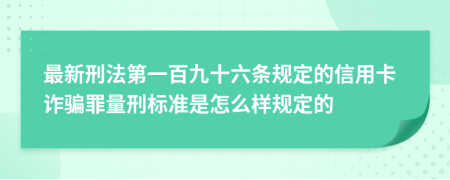 最新刑法第一百九十六条规定的信用卡诈骗罪量刑标准是怎么样规定的