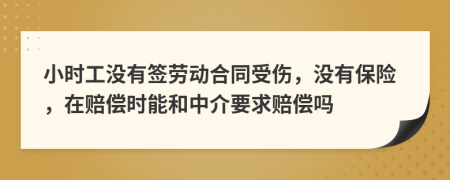 小时工没有签劳动合同受伤，没有保险，在赔偿时能和中介要求赔偿吗