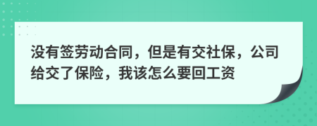 没有签劳动合同，但是有交社保，公司给交了保险，我该怎么要回工资