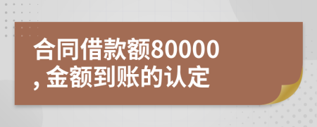 合同借款额80000, 金额到账的认定