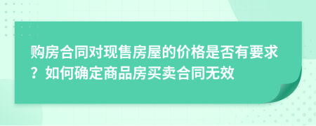 购房合同对现售房屋的价格是否有要求？如何确定商品房买卖合同无效