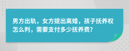 男方出轨，女方提出离婚，孩子抚养权怎么判，需要支付多少抚养费？