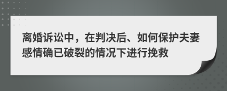 离婚诉讼中，在判决后、如何保护夫妻感情确已破裂的情况下进行挽救