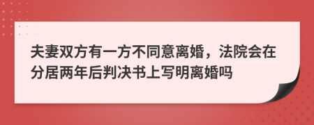 夫妻双方有一方不同意离婚，法院会在分居两年后判决书上写明离婚吗