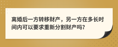 离婚后一方转移财产，另一方在多长时间内可以要求重新分割财产吗？