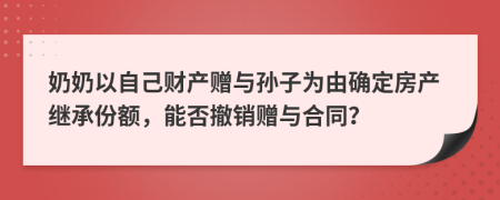 奶奶以自己财产赠与孙子为由确定房产继承份额能否撤销赠与合同
