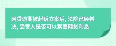 网贷逾期被起诉立案后, 法院已经判决, 受害人是否可以索要网贷利息